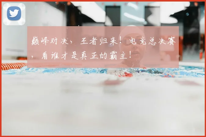 巅峰对决，王者归来！电竞总决赛，看谁才是真正的霸主！